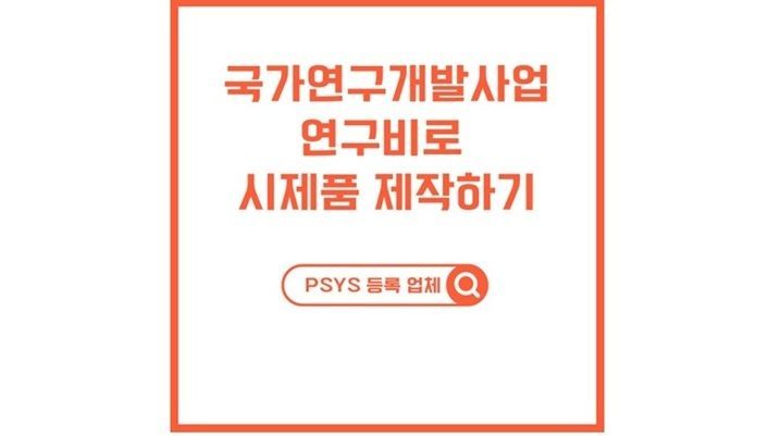 국가연구개발사업 연구비로 시제품 제작하는 방법: PSYS 등록 기업 활용 및 연구개발비 집행 가이드 